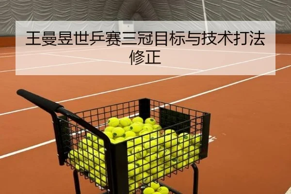 王曼昱世乒赛三冠目标与技术打法修正